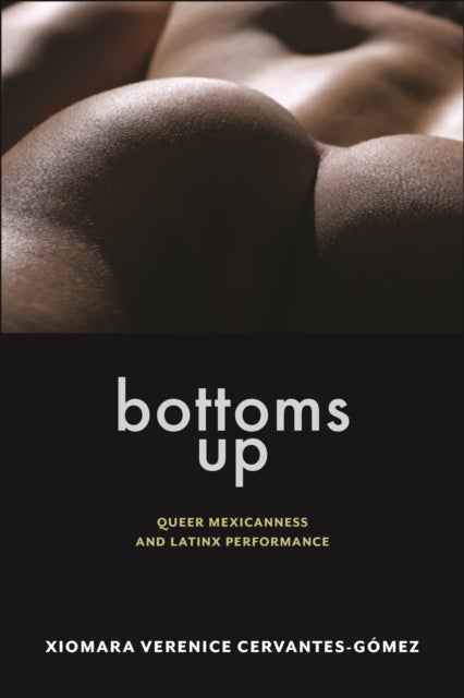Bottoms Up: Queer Mexicanness and Latinx Performance