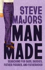 Man Made : Searching for Dads, Daddies, Father Figures, and Fatherhood
