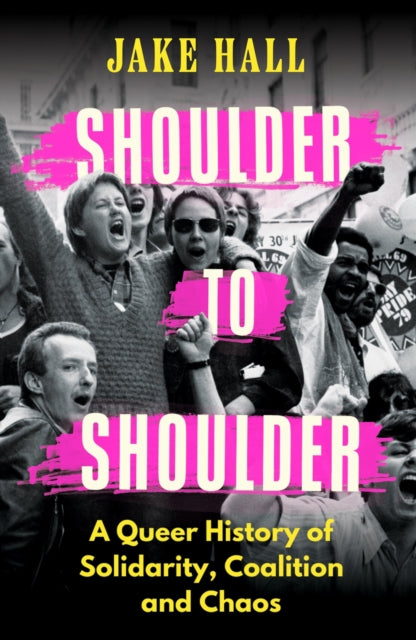 Shoulder to Shoulder : A Queer History of Solidarity, Coalition and Chaos