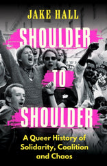 Shoulder to Shoulder : A Queer History of Solidarity, Coalition and Chaos