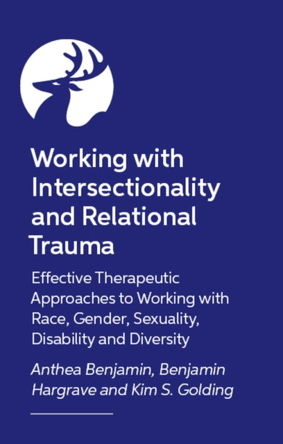 Working with Intersectionality and Relational Trauma : Effective Therapeutic Approaches to Working with Race, Gender, Sexuality, Disability and Diversity