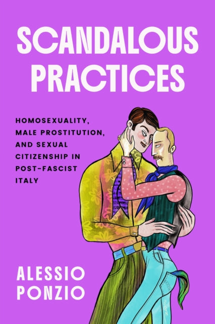 Scandalous Practices : Homosexuality, Male Prostitution, and Sexual Citizenship in Post-Fascist Italy