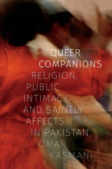 Queer Companions : Religion, Public Intimacy, and Saintly Affects in Pakistan