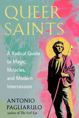 Queer Saints : A Radical Guide to Magic, Miracles, and Modern Intercession