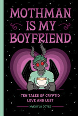 Mothman Is My Boyfriend : Ten Tales of Cryptid Love and Lust