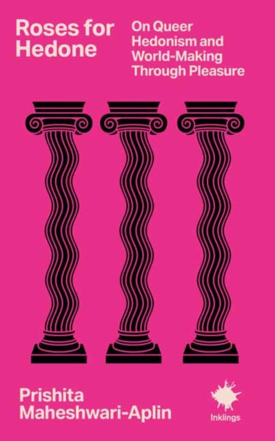 Roses for Hedone : On Queer Hedonism and World-Making Through Pleasure