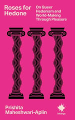 Roses for Hedone : On Queer Hedonism and World-Making Through Pleasure
