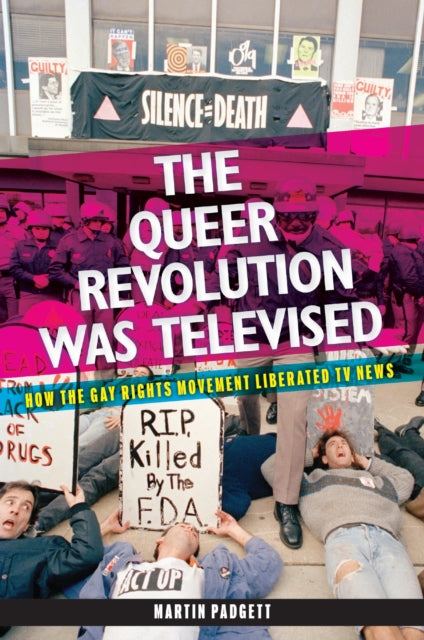 The Queer Revolution Was Televised : How the Gay Rights Movement Liberated TV News