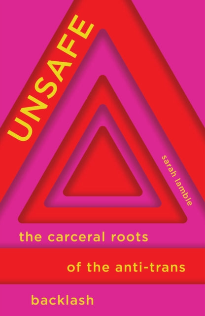 Unsafe : The Carceral Roots of the Anti-Trans Backlash