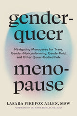 Genderqueer Menopause : Navigating Menopause for Trans, Gender-Nonconforming, Genderfluid, and Other Queer-Bodied Folx