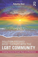 Solution-Focused Brief Therapy with the LGBT Community : Creating Futures through Hope and Resilience by Rebekka N. Ouer