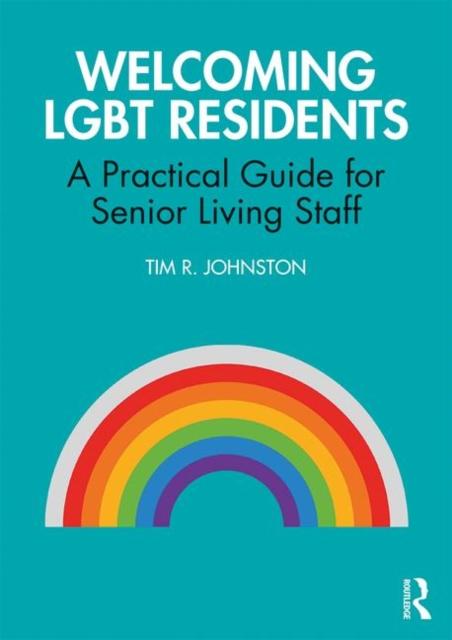 Welcoming LGBT Residents : A Practical Guide for Senior Living Staff by Tim R. Johnston