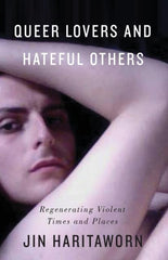 Queer Lovers and Hateful Others : Regenerating Violent Times and Places by Jin Haritaworn