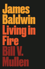 James Baldwin : Living in Fire by Bill V. Mullen