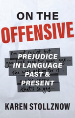 On the Offensive : Prejudice in Language Past and Present by Karen Stollznow