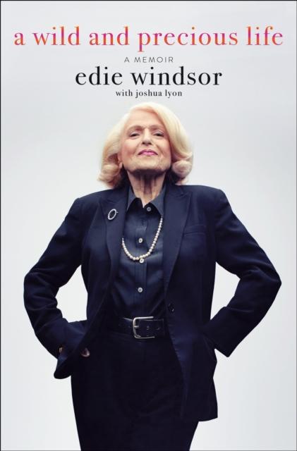 A Wild and Precious Life : A Memoir by Edie Windsor, Joshua Lyon