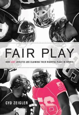 Fair Play : How LGBT Athletes are Claiming Their Rightful Place in Sports by Cyd Zeigler