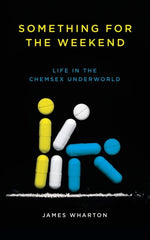 Something for the Weekend : Life in the Chemsex Underworld by James Wharton
