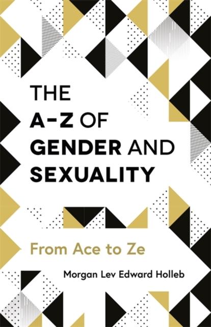 The A-Z of Gender and Sexuality : From Ace to Ze by Morgan Lev Edward Holleb