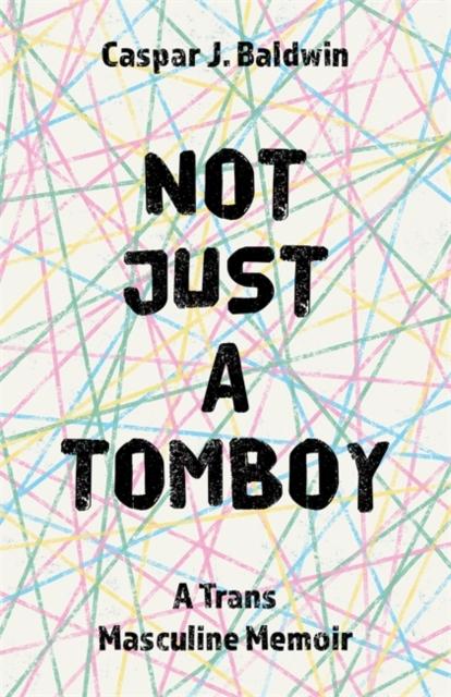 Not Just a Tomboy : A TRANS Masculine Memoir by Caspar Baldwin