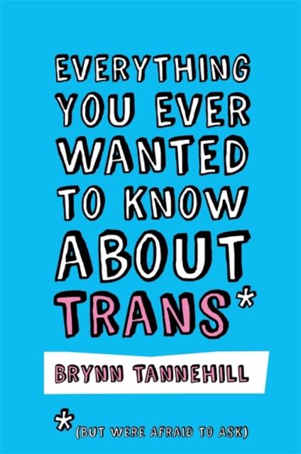 Everything You Ever Wanted to Know about Trans by Brynn Tannehill