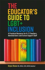 The Educator's Guide to LGBT+ Inclusion : A Practical Resource for K-12 Teachers, Administrators, and School Support Staff by Kryss Shane