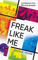 Freak Like Me : Confessions of a 90s groupie by Malcolm McLean